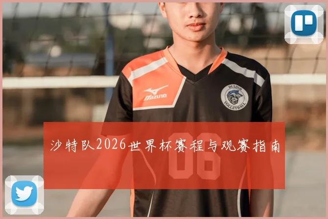 沙特队2026世界杯赛程与观赛指南