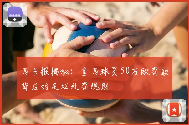 马卡报揭秘：皇马球员50万欧罚款背后的足坛处罚规则