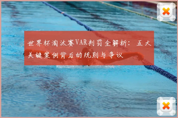 世界杯淘汰赛VAR判罚全解析：五大关键案例背后的规则与争议